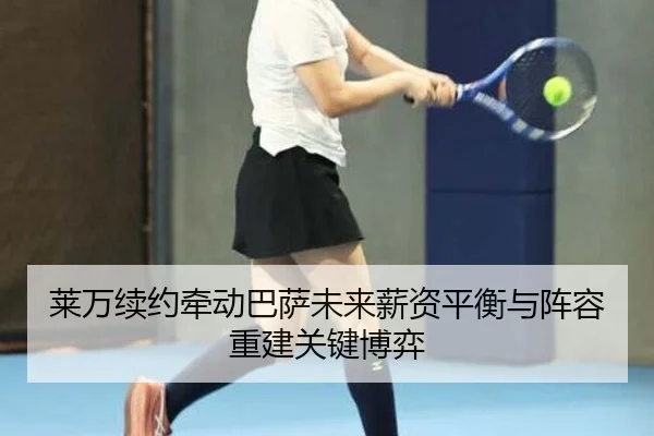 莱万续约牵动巴萨未来薪资平衡与阵容重建关键博弈